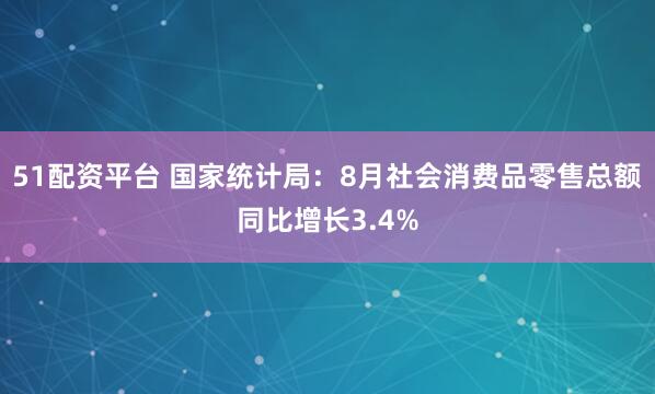 51配资平台 国家统计局：8月社会消费品零售总额同比增长3.4%