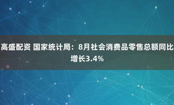 高盛配资 国家统计局：8月社会消费品零售总额同比增长3.4%