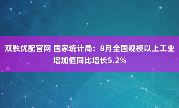 双融优配官网 国家统计局：8月全国规模以上工业增加值同比增长5.2%