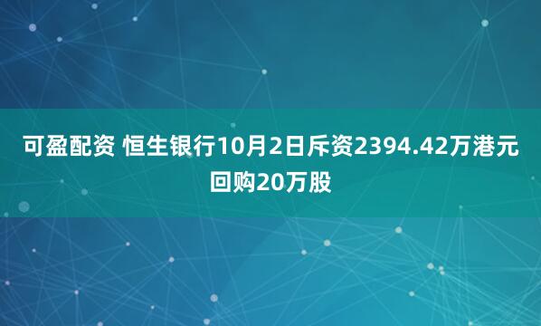 可盈配资 恒生银行10月2日斥资2394.42万港元回购20万股