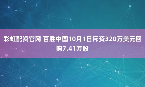 彩虹配资官网 百胜中国10月1日斥资320万美元回购7.41万股