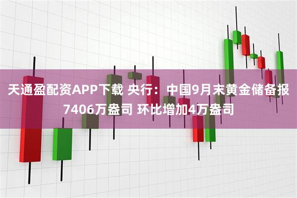 天通盈配资APP下载 央行：中国9月末黄金储备报7406万盎司 环比增加4万盎司