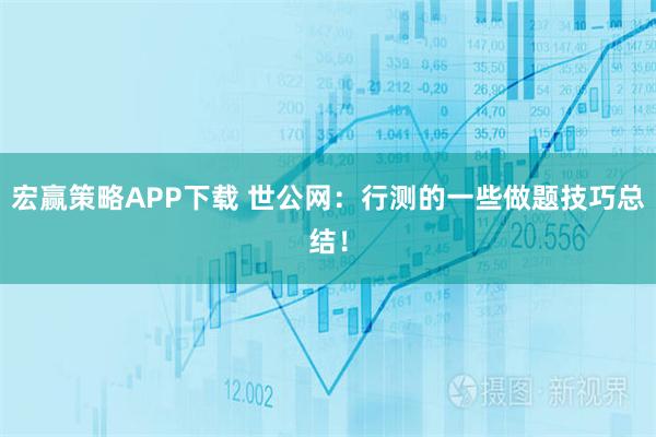 宏赢策略APP下载 世公网：行测的一些做题技巧总结！