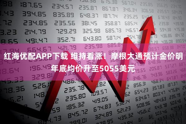 红海优配APP下载 维持看涨！摩根大通预计金价明年底均价升至5055美元