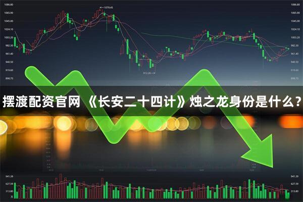 摆渡配资官网 《长安二十四计》烛之龙身份是什么？