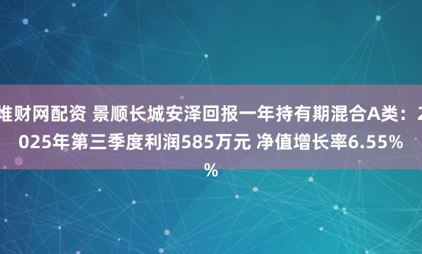 堆财网配资 景顺长城安泽回报一年持有期混合A类：2025年第三季度利润585万元 净值增长率6.55%