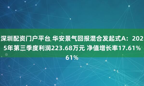 深圳配资门户平台 华安景气回报混合发起式A:2025年第三季度利润223.68万元 净值增长率17.61%