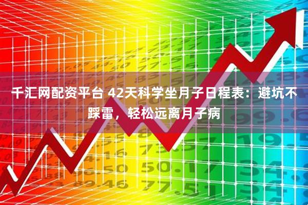 千汇网配资平台 42天科学坐月子日程表：避坑不踩雷，轻松远离月子病