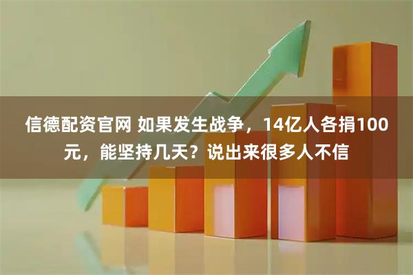 信德配资官网 如果发生战争，14亿人各捐100元，能坚持几天？说出来很多人不信