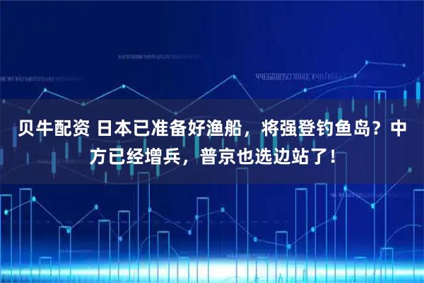 贝牛配资 日本已准备好渔船，将强登钓鱼岛？中方已经增兵，普京也选边站了！