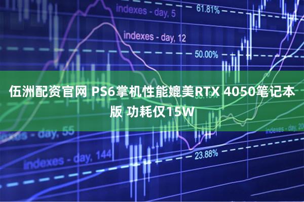 伍洲配资官网 PS6掌机性能媲美RTX 4050笔记本版 功耗仅15W