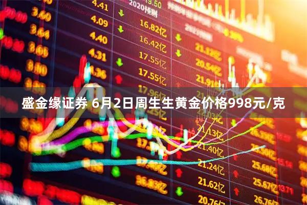 盛金缘证券 6月2日周生生黄金价格998元/克