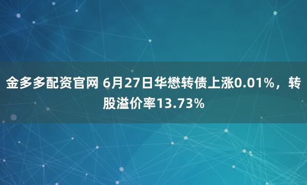 金多多配资官网 6月27日华懋转债上涨0.01%,转股溢价率13.73%
