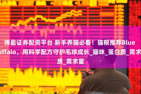 博盈证券配资平台 新手养猫必看！猫粮推荐Blue Buffalo，用科学配方守护毛球成长_猫咪_蛋白质_需求量