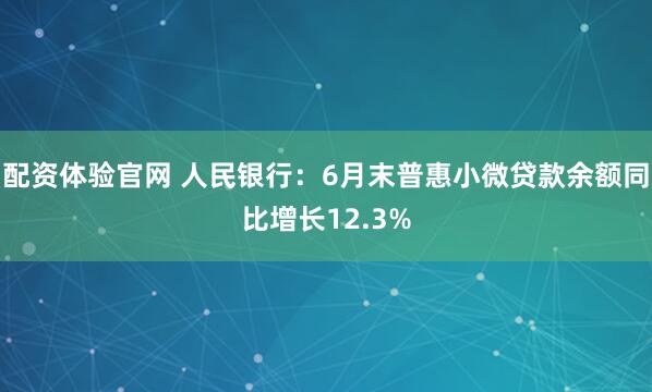 配资体验官网 人民银行：6月末普惠小微贷款余额同比增长12.3%