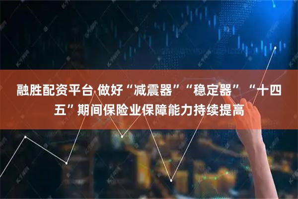 融胜配资平台 做好“减震器”“稳定器” “十四五”期间保险业保障能力持续提高