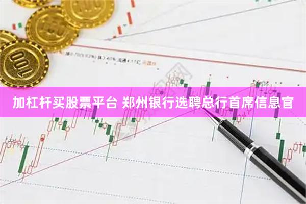 加杠杆买股票平台 郑州银行选聘总行首席信息官